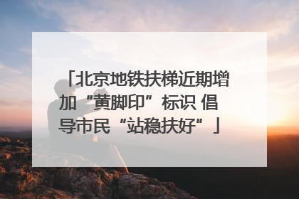 北京地铁扶梯近期增加“黄脚印”标识 倡导市民“站稳扶好”