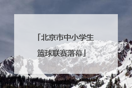 北京市中小学生篮球联赛落幕
