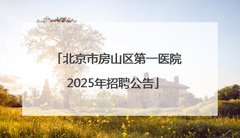 北京市房山区第一医院2025年招聘公告