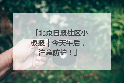 北京日报社区小板报｜今天午后，注意防护！