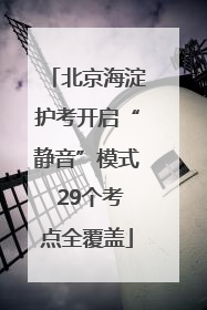 北京海淀护考开启“静音”模式 29个考点全覆盖