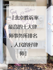 北京胜诉率最高的十大律师事务所排名，人民的好律师