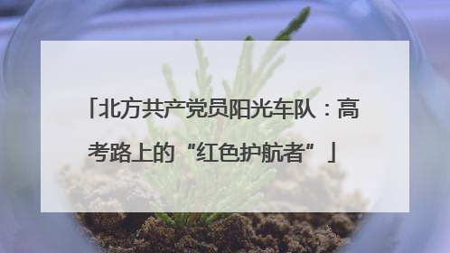 北方共产党员阳光车队：高考路上的“红色护航者”