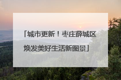 城市更新！枣庄薛城区焕发美好生活新图景