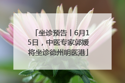 坐诊预告丨6月15日，中医专家郭媛将坐诊德州明医港