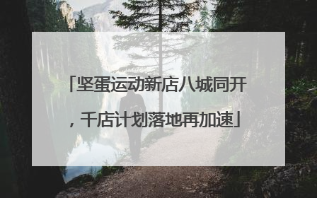 坚蛋运动新店八城同开，千店计划落地再加速