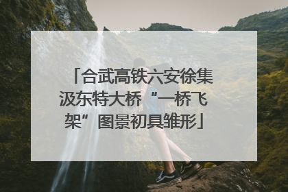 合武高铁六安徐集汲东特大桥“一桥飞架”图景初具雏形