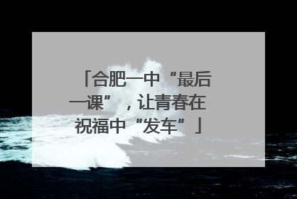 合肥一中“最后一课”，让青春在祝福中“发车”