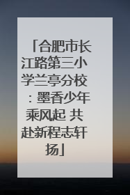 合肥市长江路第三小学兰亭分校：墨香少年乘风起 共赴新程志轩扬