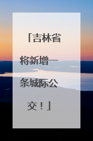 吉林省将新增一条城际公交！