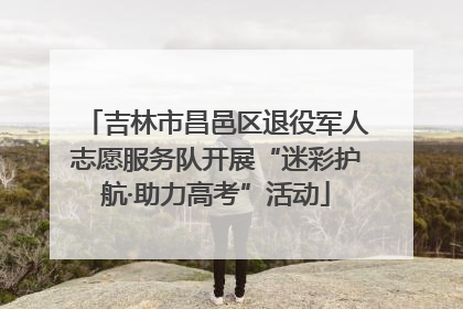 吉林市昌邑区退役军人志愿服务队开展“迷彩护航·助力高考”活动