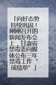 向好态势持续巩固！刚刚召开的新闻发布会上，甘肃省禁毒委向媒体公布三年禁毒工作“成绩单”