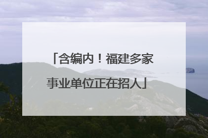 含编内！福建多家事业单位正在招人