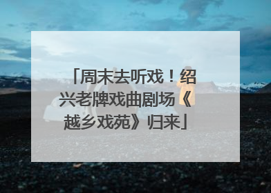 周末去听戏！绍兴老牌戏曲剧场《越乡戏苑》归来