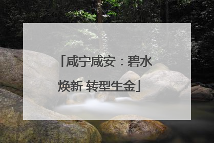 咸宁咸安：碧水焕新 转型生金