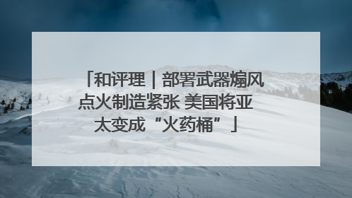 和评理｜部署武器煽风点火制造紧张 美国将亚太变成“火药桶”