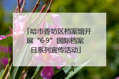 哈市香坊区档案馆开展“6·9”国际档案日系列宣传活动