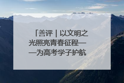 善评｜以文明之光照亮青春征程——为高考学子护航新时代成长之路