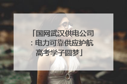 国网武汉供电公司：电力可靠供应护航高考学子圆梦