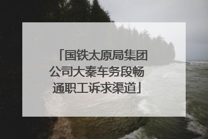 国铁太原局集团公司大秦车务段畅通职工诉求渠道