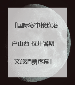国际赛事接连落户山西 拉开暑期文旅消费序幕