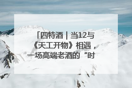 四特酒｜当12与《天工开物》相遇，一场高端老酒的“时间对话”即将启幕
