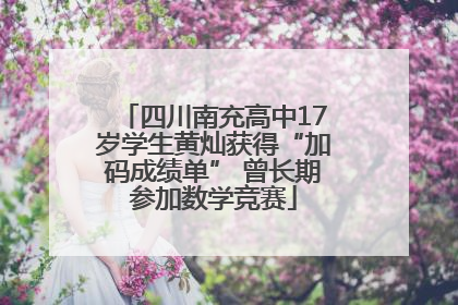 四川南充高中17岁学生黄灿获得“加码成绩单” 曾长期参加数学竞赛