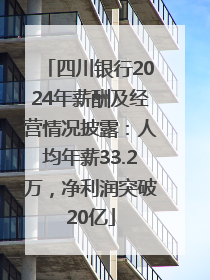 四川银行2024年薪酬及经营情况披露：人均年薪33.2万，净利润突破20亿