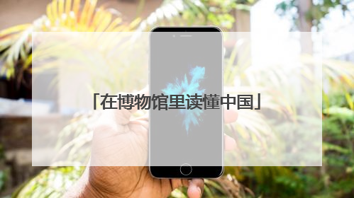 在博物馆里读懂中国