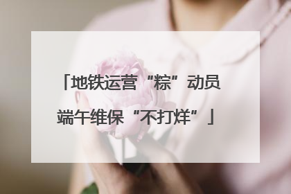 地铁运营“粽”动员 端午维保“不打烊”