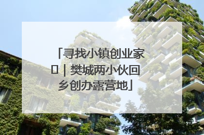 寻找小镇创业家㊳｜樊城两小伙回乡创办露营地