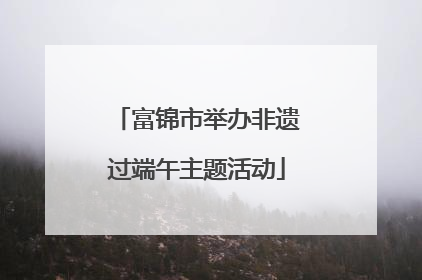 富锦市举办非遗过端午主题活动