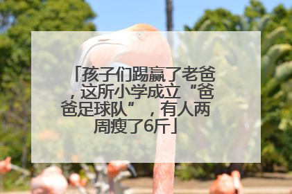 孩子们踢赢了老爸，这所小学成立“爸爸足球队”，有人两周瘦了6斤