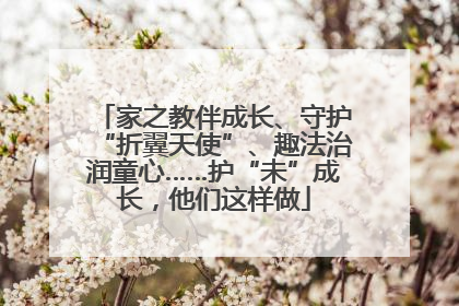 家之教伴成长、守护“折翼天使”、趣法治润童心……护“未”成长，他们这样做