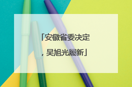 安徽省委决定，吴旭光履新