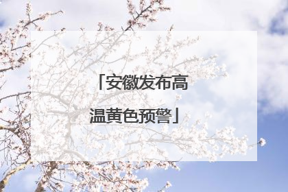 安徽发布高温黄色预警