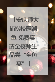 安庆师大捕捞校园湖鱼 免费宴请全校师生品尝“全鱼宴”