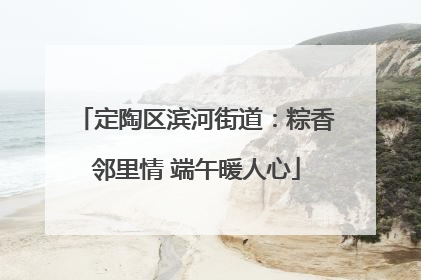 定陶区滨河街道：粽香邻里情 端午暖人心