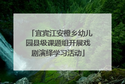 宜宾江安橙乡幼儿园县级课题组开展戏剧演绎学习活动