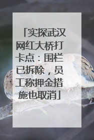 实探武汉网红大桥打卡点：围栏已拆除，员工称押金措施也取消