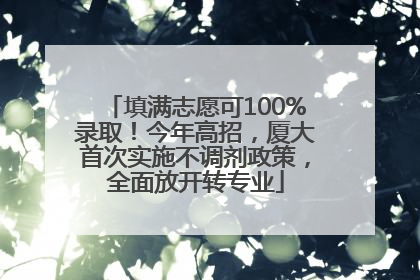 填满志愿可100%录取！今年高招，厦大首次实施不调剂政策，全面放开转专业