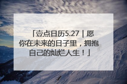 壹点日历5.27｜愿你在未来的日子里，拥抱自己的灿烂人生！
