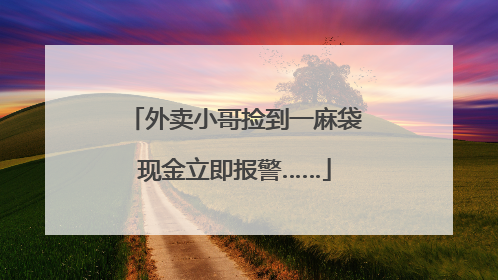 外卖小哥捡到一麻袋现金立即报警……