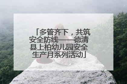 多管齐下，共筑安全防线——德清县上柏幼儿园安全生产月系列活动