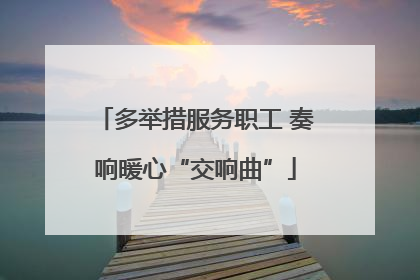 多举措服务职工 奏响暖心“交响曲”