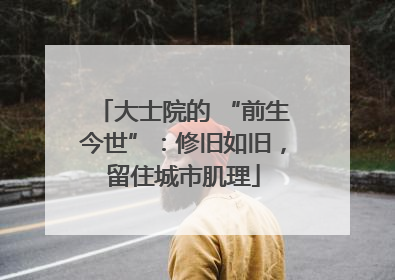 大士院的 “前生今世”：修旧如旧，留住城市肌理