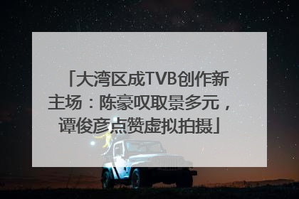 大湾区成TVB创作新主场：陈豪叹取景多元，谭俊彦点赞虚拟拍摄