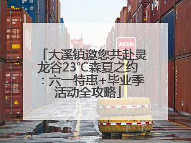 大溪镇邀您共赴灵龙谷23℃森夏之约：六一特惠+毕业季活动全攻略