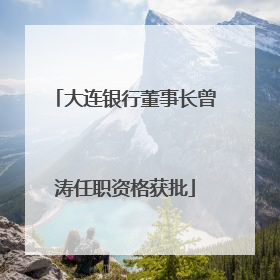 大连银行董事长曾涛任职资格获批