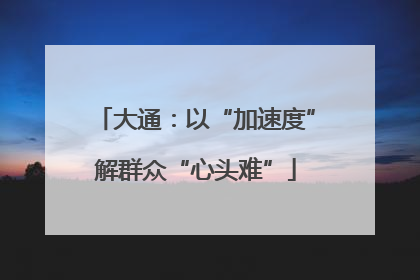 大通：以“加速度”解群众“心头难”